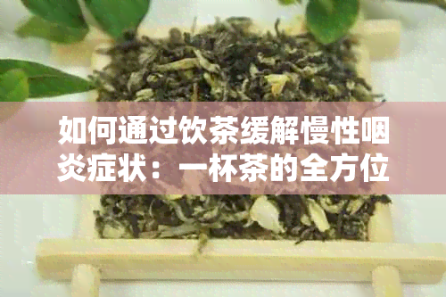 如何通过饮茶缓解慢性咽炎症状：一杯茶的全方位治疗建议