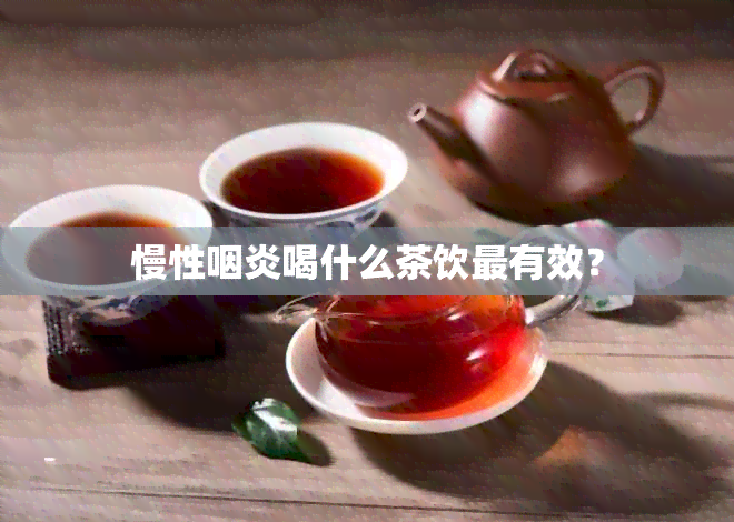 慢性咽炎喝什么茶饮最有效？