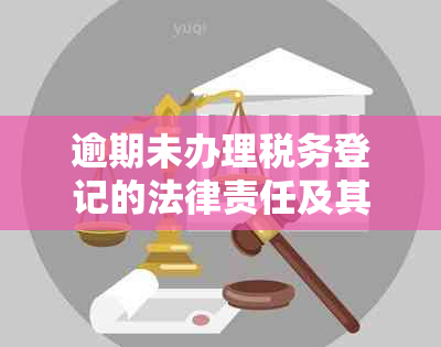 逾期未办理税务登记的法律责任及其处罚措