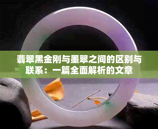 翡翠黑金刚与墨翠之间的区别与联系：一篇全面解析的文章