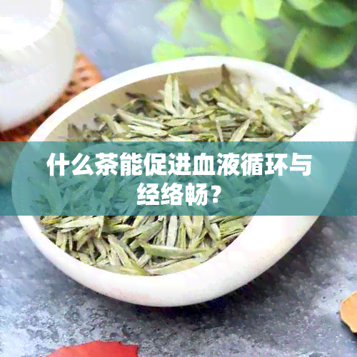 什么茶能促进血液循环与经络畅？