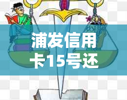 浦发信用卡15号还款宽限期后具体截止日期是何时？如何计算还款日？