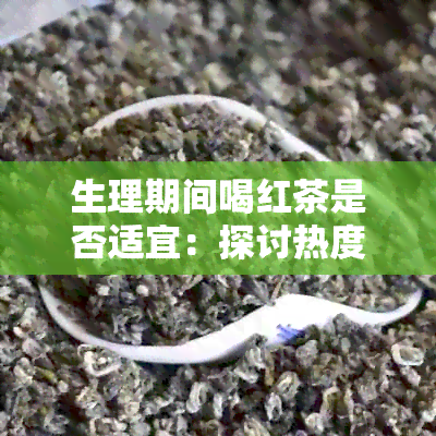 生理期间喝红茶是否适宜：探讨热度对健的影响