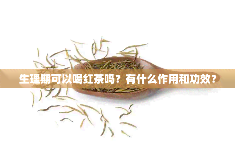 生理期可以喝红茶吗？有什么作用和功效？