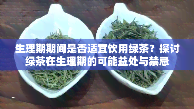 生理期期间是否适宜饮用绿茶？探讨绿茶在生理期的可能益处与禁忌