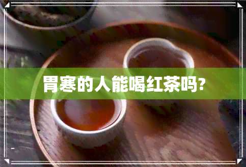 胃寒的人能喝红茶吗?