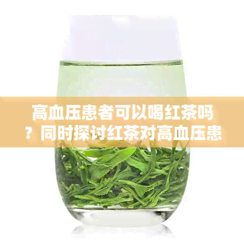 高血压患者可以喝红茶吗？同时探讨红茶对高血压患者的益处和注意事项。