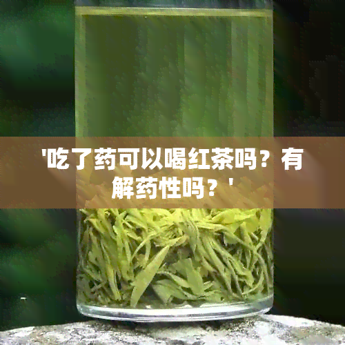 '吃了可以喝红茶吗？有解性吗？'