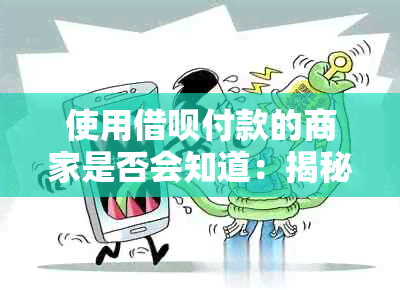 使用借呗付款的商家是否会知道：揭秘这一支付方式的特点与影响