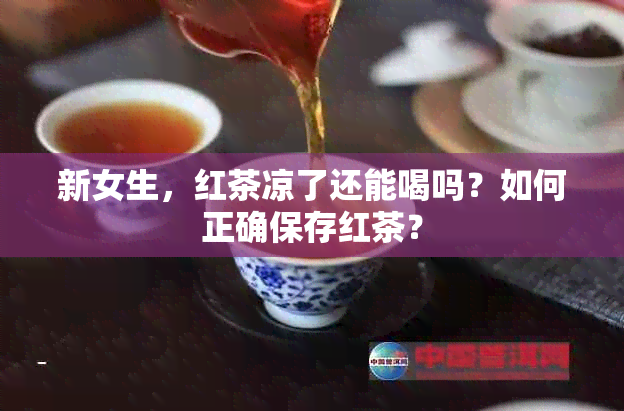 新女生，红茶凉了还能喝吗？如何正确保存红茶？