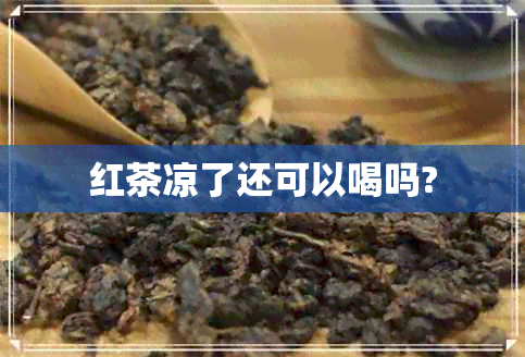 红茶凉了还可以喝吗?