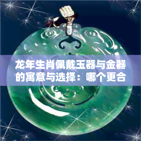 龙年生肖佩戴玉器与金器的寓意与选择：哪个更合适？