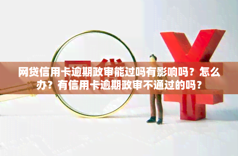 网贷信用卡逾期政审能过吗有影响吗？怎么办？有信用卡逾期政审不通过的吗？