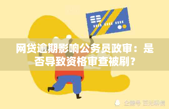 网贷逾期影响公务员政审：是否导致资格审查被刷？