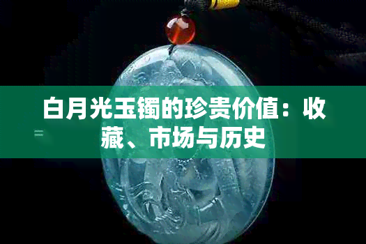 白月光玉镯的珍贵价值：收藏、市场与历史