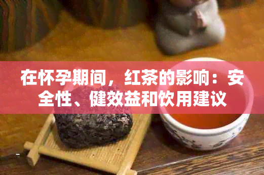 在怀孕期间，红茶的影响：安全性、健效益和饮用建议