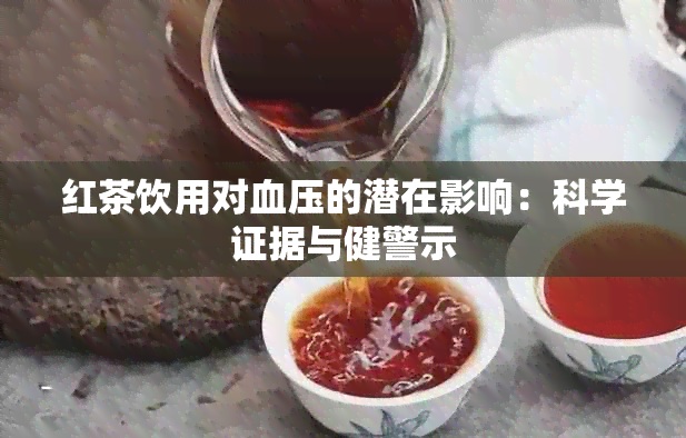 红茶饮用对血压的潜在影响：科学证据与健警示