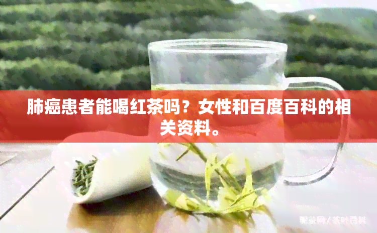 肺癌患者能喝红茶吗？女性和百度百科的相关资料。