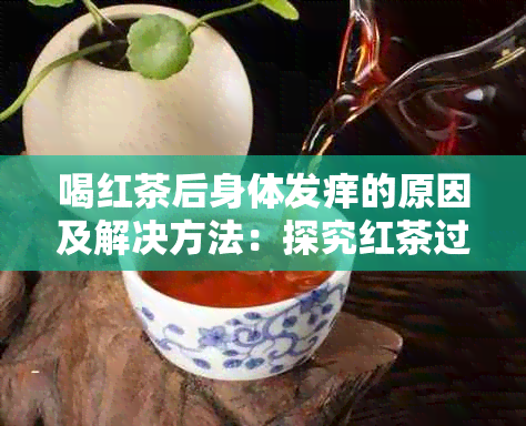 喝红茶后身体发痒的原因及解决方法：探究红茶过敏以及如何减轻不适症状