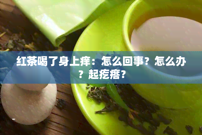 红茶喝了身上痒：怎么回事？怎么办？起疙瘩？