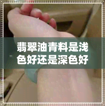 翡翠油青料是浅色好还是深色好看