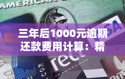 三年后1000元逾期还款费用计算：精确到分的详细解答