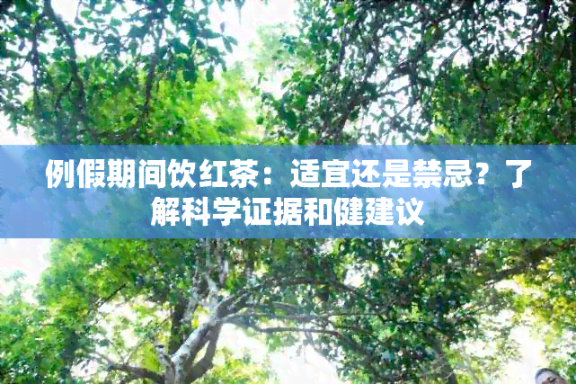 例假期间饮红茶：适宜还是禁忌？了解科学证据和健建议