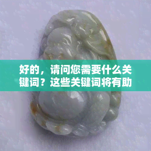 好的，请问您需要什么关键词？这些关键词将有助于我为您提供更好的标题。