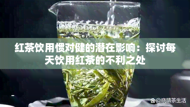 红茶饮用惯对健的潜在影响：探讨每天饮用红茶的不利之处