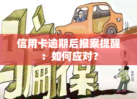 信用卡逾期后报案提醒：如何应对？