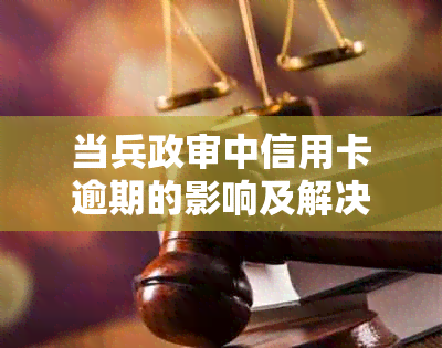 当兵政审中信用卡逾期的影响及解决办法：全面解析与应对策略