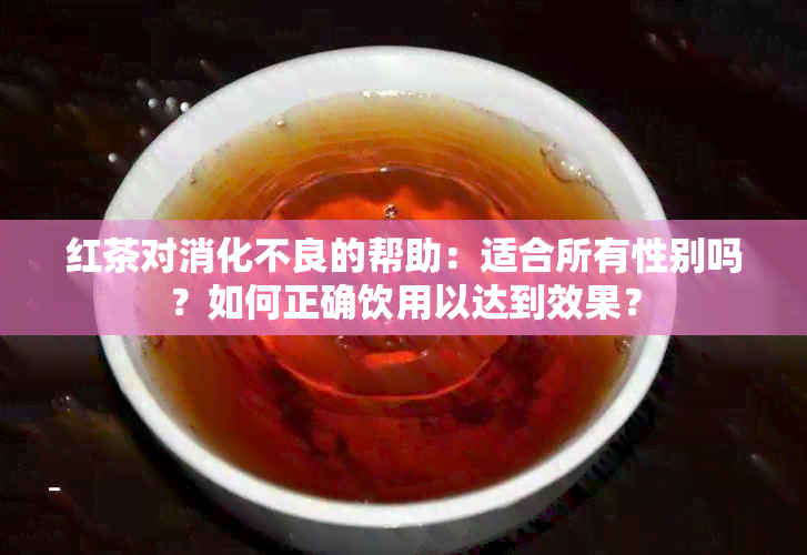 红茶对消化不良的帮助：适合所有性别吗？如何正确饮用以达到效果？