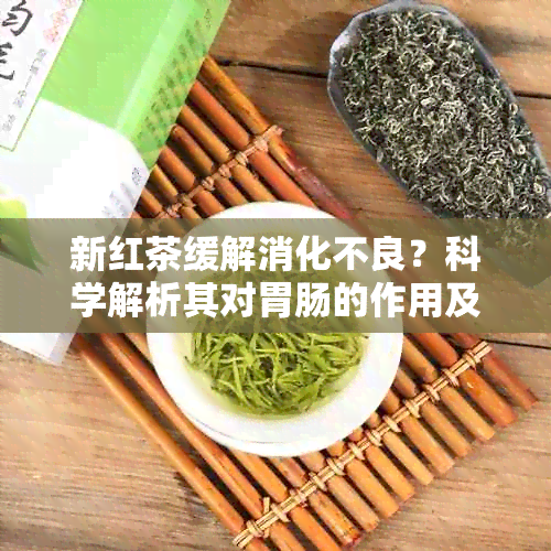 新红茶缓解消化不良？科学解析其对胃肠的作用及饮用注意事项