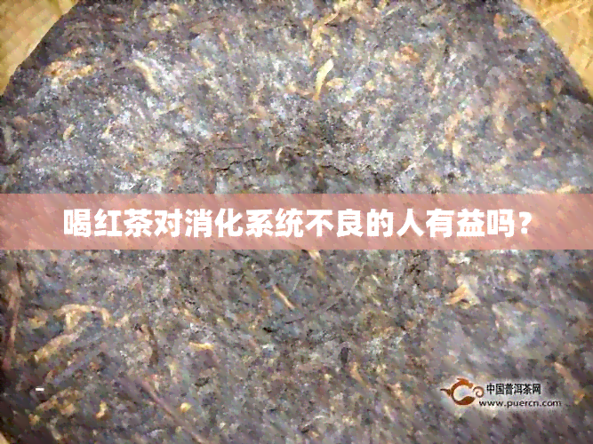 喝红茶对消化系统不良的人有益吗？