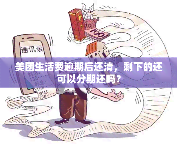 美团生活费逾期后还清，剩下的还可以分期还吗？