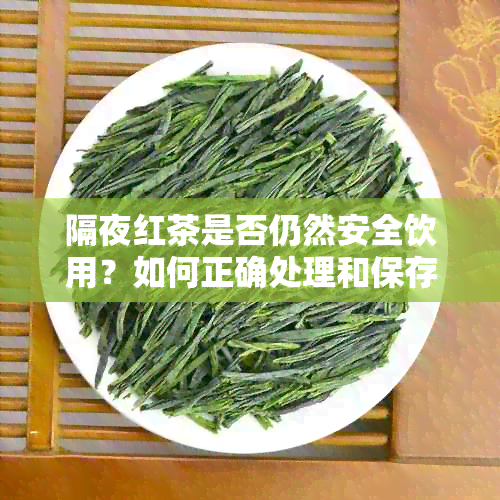 隔夜红茶是否仍然安全饮用？如何正确处理和保存红茶以避免不良反应？