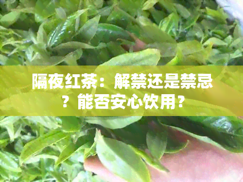 隔夜红茶：解禁还是禁忌？能否安心饮用？