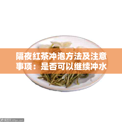 隔夜红茶冲泡方法及注意事项：是否可以继续冲水？如何保持口感与香气？