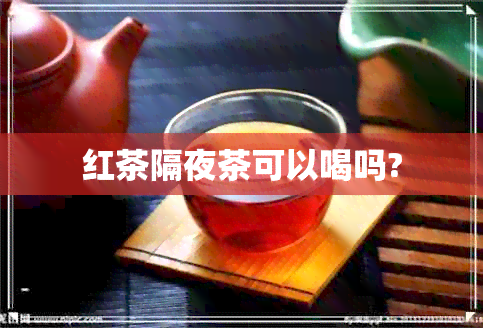 红茶隔夜茶可以喝吗?