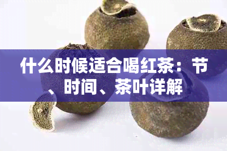 什么时候适合喝红茶：节、时间、茶叶详解