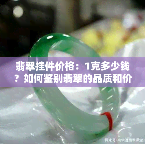 翡翠挂件价格：1克多少钱？如何鉴别翡翠的品质和价格？