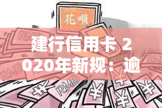 建行信用卡 2020年新规：逾期还款全额罚息取消，利息优力度大增