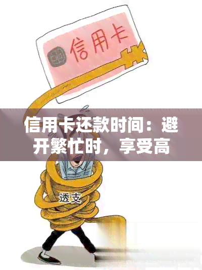 信用卡还款时间：避开繁忙时，享受高效便捷的服务