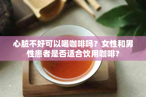 心脏不好可以喝咖啡吗？女性和男性患者是否适合饮用咖啡？