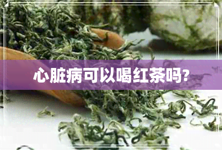 心脏病可以喝红茶吗?