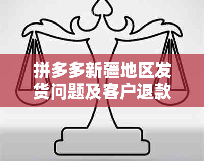 拼多多新疆地区发货问题及客户退款难题全面解析：如何解决？