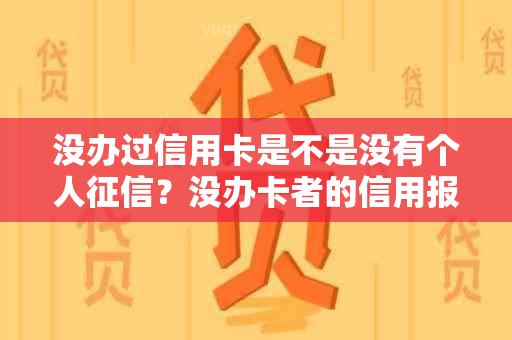 没办过信用卡是不是没有个人？没办卡者的信用报告与情况如何？