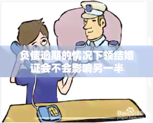 负债逾期的情况下领结婚证会不会影响另一半