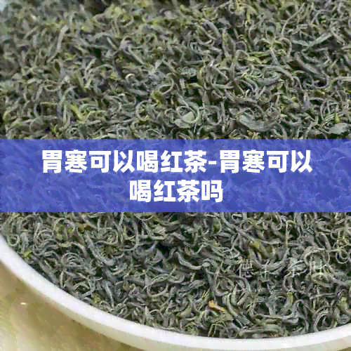 胃寒可以喝红茶-胃寒可以喝红茶吗