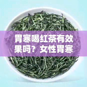 胃寒喝红茶有效果吗？女性胃寒的人能喝红茶吗？怎么调理？